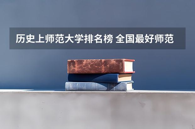 历史上师范大学排名榜 全国最好师范大学排名前十