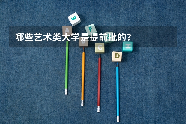 哪些艺术类大学是提前批的？