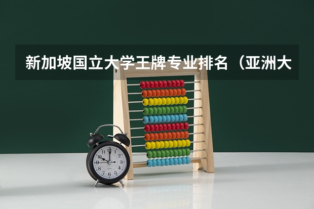 新加坡国立大学王牌专业排名（亚洲大学排名qs）