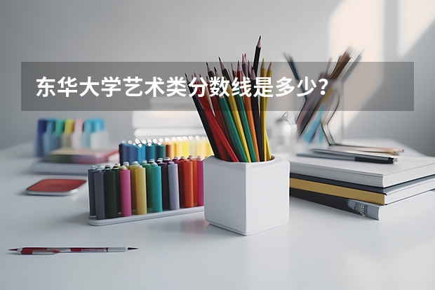 东华大学艺术类分数线是多少？