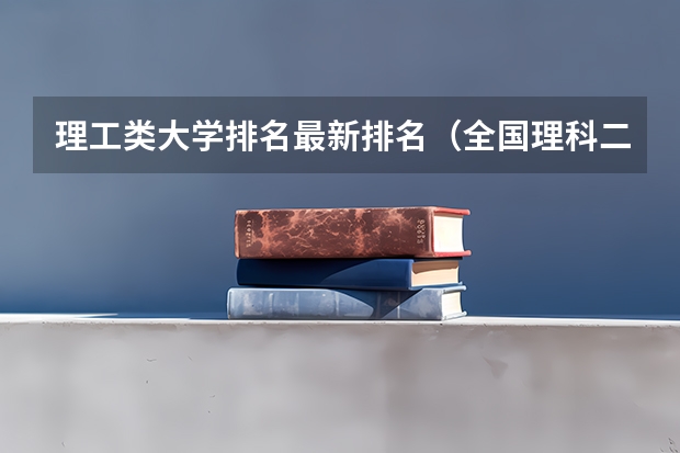 理工类大学排名最新排名（全国理科二本大学排名一览表）