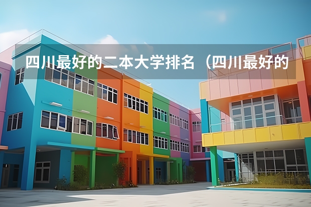 四川最好的二本大学排名（四川最好的十所大学排名,四川最好的十所大学排名榜名单公布图片）