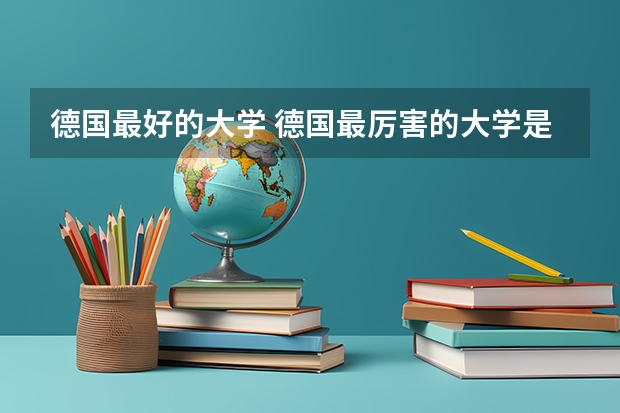 德国最好的大学 德国最厉害的大学是哪所？
