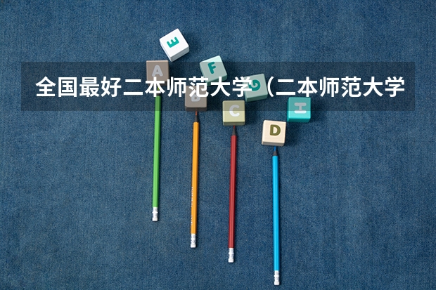 全国最好二本师范大学（二本师范大学排名名单）