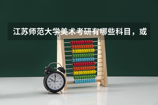 江苏师范大学美术考研有哪些科目，或许 方向呀