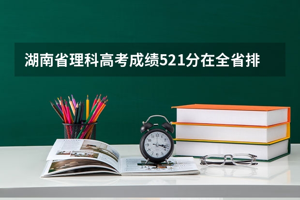 湖南省理科高考成绩521分在全省排名多少名？