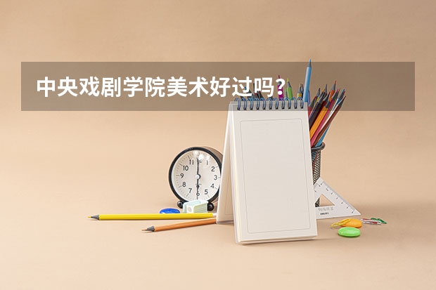 中央戏剧学院美术好过吗？