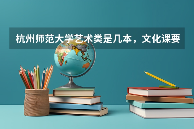 杭州师范大学艺术类是几本,文化课要多少分?
