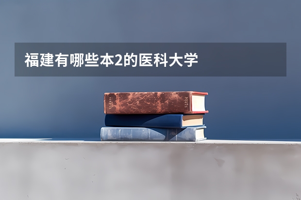 福建有哪些本2的医科大学