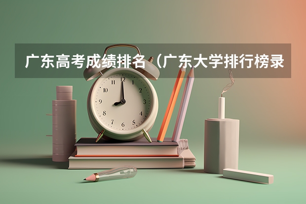 广东高考成绩排名（广东大学排行榜录取分数线）