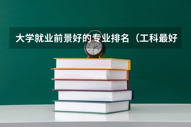 大学就业前景好的专业排名（工科最好就业的十大专业排名）