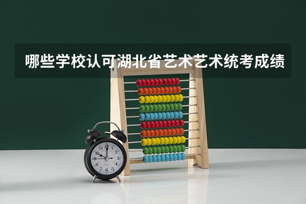 哪些学校认可湖北省艺术艺术统考成绩