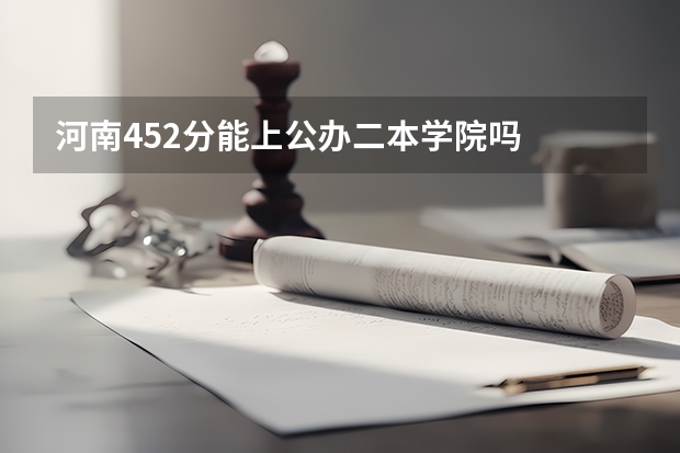 河南452分能上公办二本学院吗