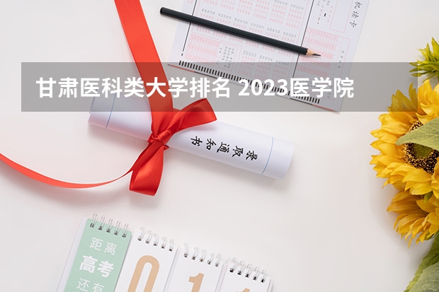 甘肃医科类大学排名 2023医学院校排名