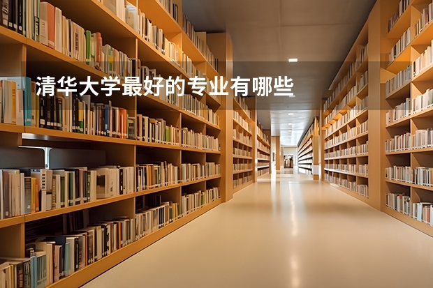 清华大学最好的专业有哪些