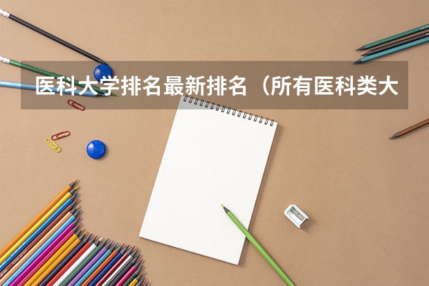 医科大学排名最新排名（所有医科类大学排名）