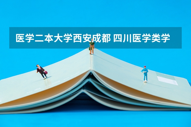 医学二本大学西安成都 四川医学类学校排名