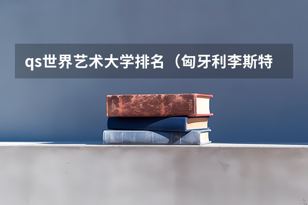 qs世界艺术大学排名（匈牙利李斯特音乐学院排名？）