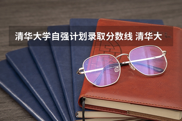 清华大学自强计划录取分数线 清华大学强基计划入围名单