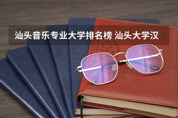 汕头音乐专业大学排名榜 汕头大学汉语言文学专业排名