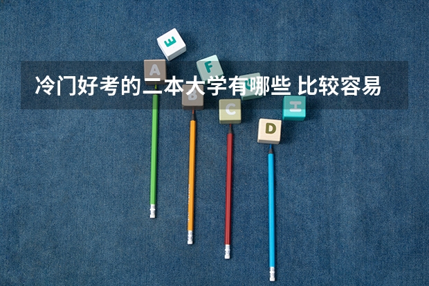 冷门好考的二本大学有哪些 比较容易考的二本
