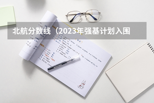 北航分数线（2023年强基计划入围分数线）
