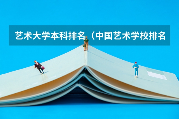 艺术大学本科排名（中国艺术学校排名前十名的大学）
