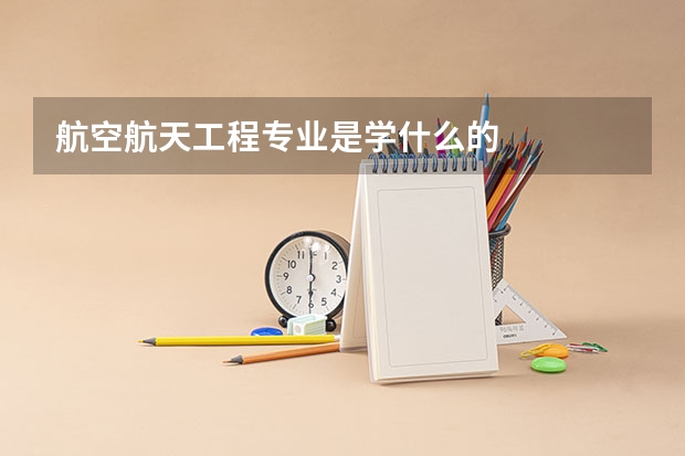 航空航天工程专业是学什么的