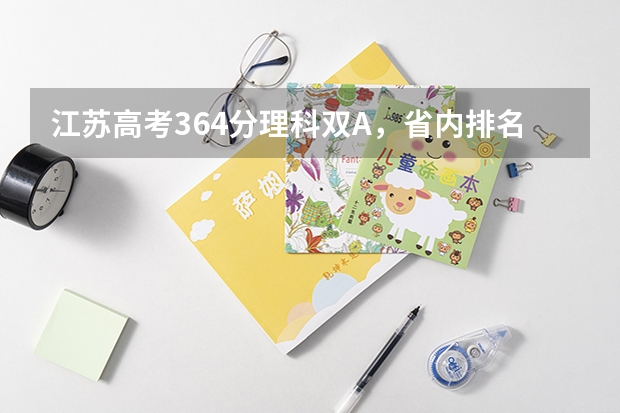 江苏高考364分理科双A，省内排名34000，请问可以报什么学校，谢谢