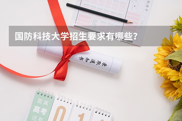 国防科技大学招生要求有哪些？