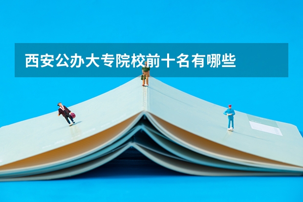 西安公办大专院校前十名有哪些