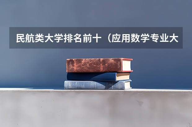 民航类大学排名前十(应用数学专业大学排名)