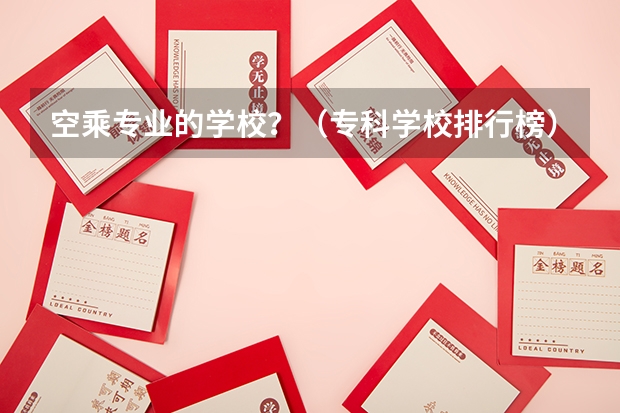 空乘专业的学校?(专科学校排行榜)