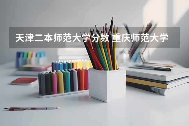 天津二本师范大学分数 重庆师范大学二本录取分数线