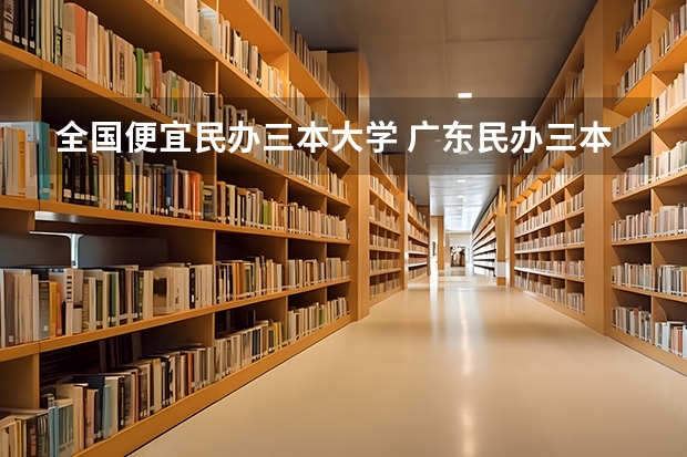 全国便宜民办三本大学 广东民办三本大学排名