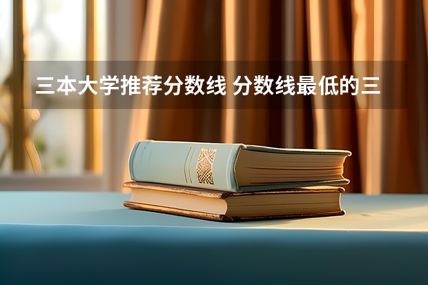 三本大学推荐分数线 分数线最低的三本大学理科