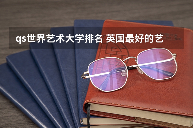 qs世界艺术大学排名 英国最好的艺术类大学排名