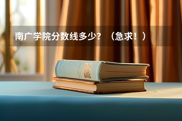 南广学院分数线多少？（急求！）