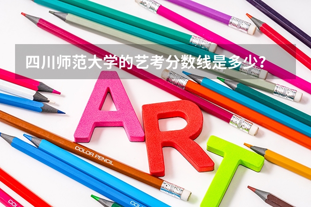 四川师范大学的艺考分数线是多少？