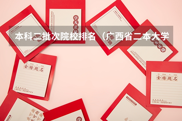 本科二批次院校排名(广西省二本大学排名及分数线)