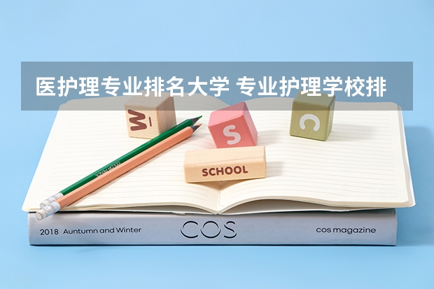 医护理专业排名大学 专业护理学校排名
