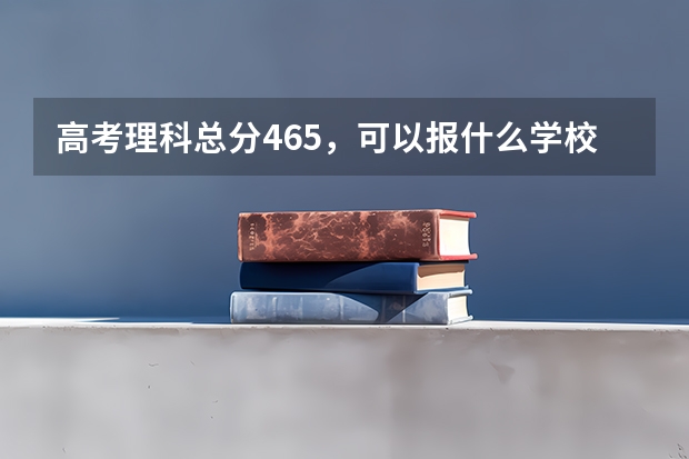 高考理科总分465，可以报什么学校？？