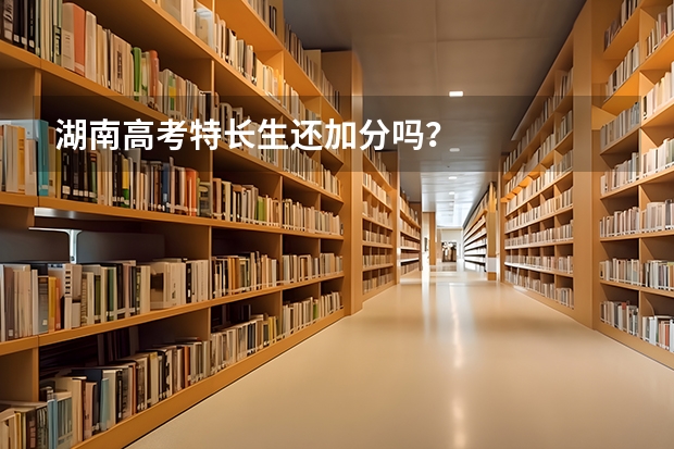 湖南高考特长生还加分吗？