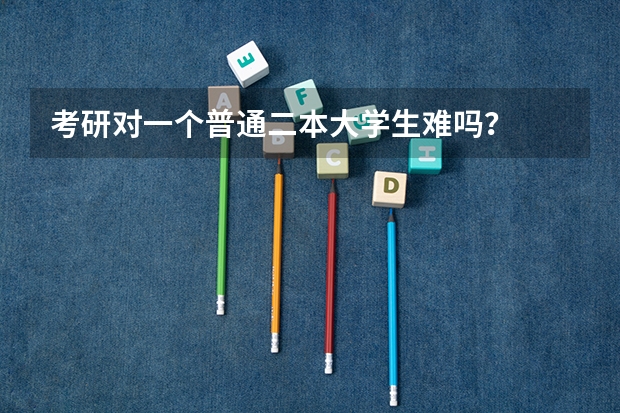 考研对一个普通二本大学生难吗？
