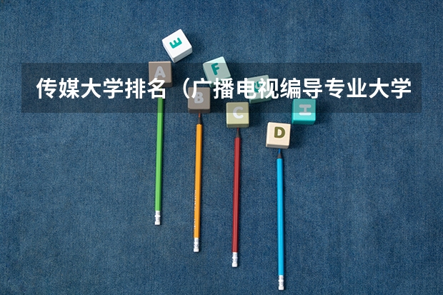 传媒大学排名（广播电视编导专业大学排名？）