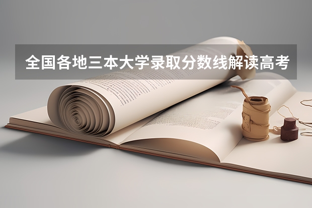 全国各地三本大学录取分数线解读高考三本大学排名及分数线（三本大学排名）