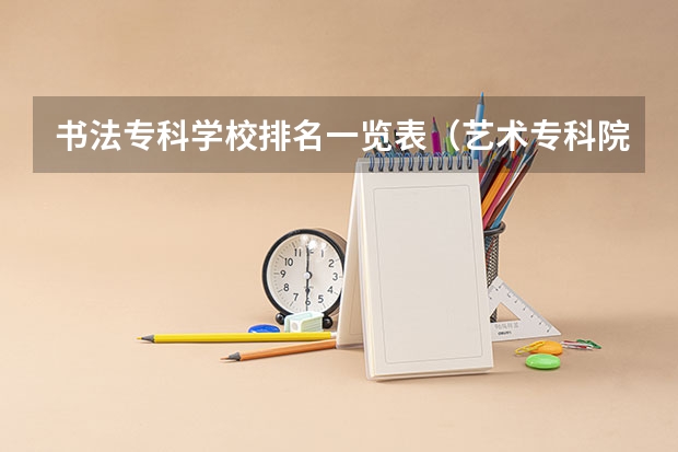 书法专科学校排名一览表（艺术专科院校排名）