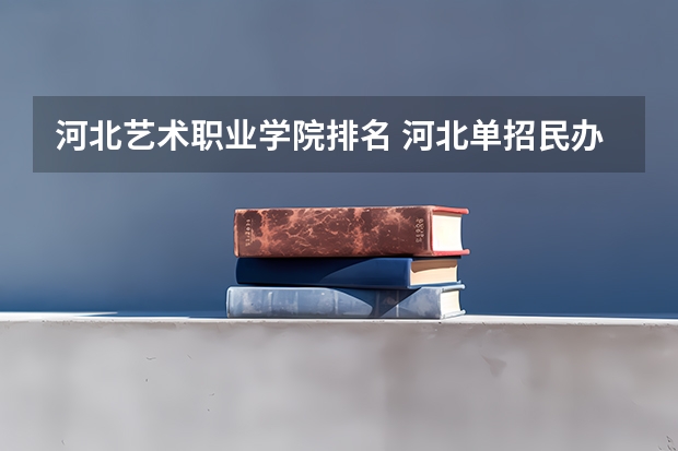 河北艺术职业学院排名 河北单招民办学校排名