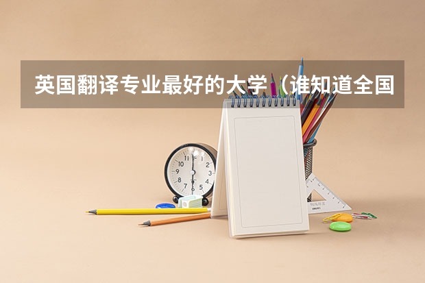 英国翻译专业最好的大学(谁知道全国各大学英语专业排名?)