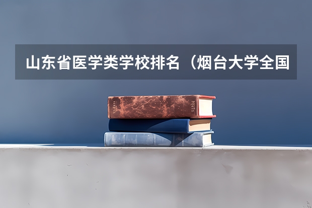 山东省医学类学校排名（烟台大学全国排名）